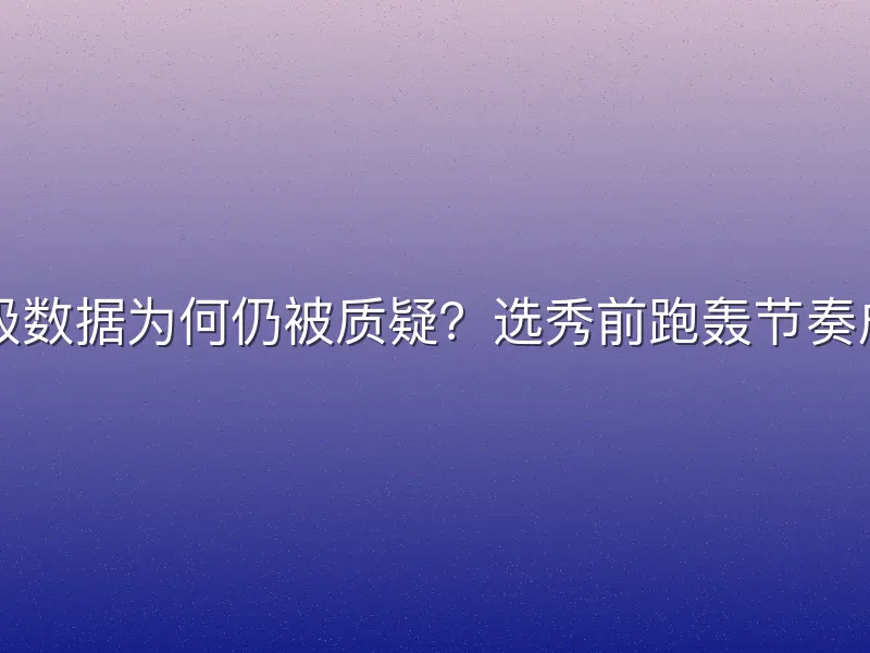 CBA统治级数据为何仍被质疑？选秀前跑轰节奏成最大悬念